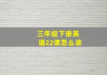 三年级下册英语22课怎么读