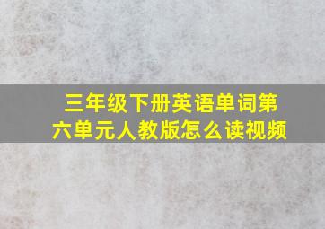 三年级下册英语单词第六单元人教版怎么读视频