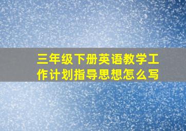 三年级下册英语教学工作计划指导思想怎么写