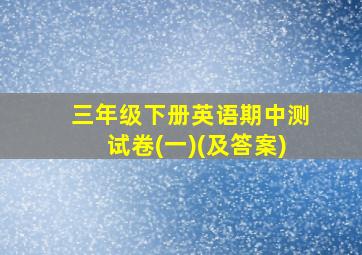 三年级下册英语期中测试卷(一)(及答案)