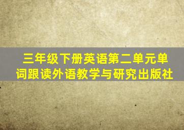 三年级下册英语第二单元单词跟读外语教学与研究出版社