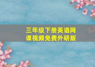 三年级下册英语网课视频免费外研版