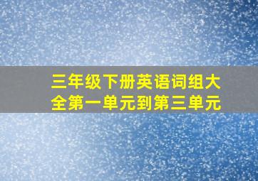 三年级下册英语词组大全第一单元到第三单元