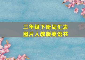 三年级下册词汇表图片人教版英语书