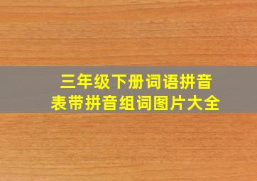 三年级下册词语拼音表带拼音组词图片大全