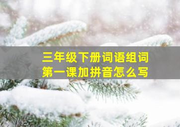 三年级下册词语组词第一课加拼音怎么写