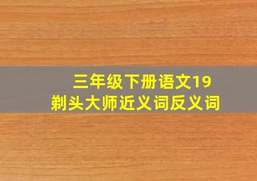 三年级下册语文19剃头大师近义词反义词