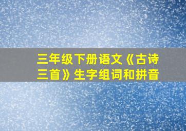 三年级下册语文《古诗三首》生字组词和拼音