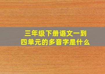 三年级下册语文一到四单元的多音字是什么