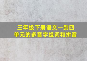 三年级下册语文一到四单元的多音字组词和拼音