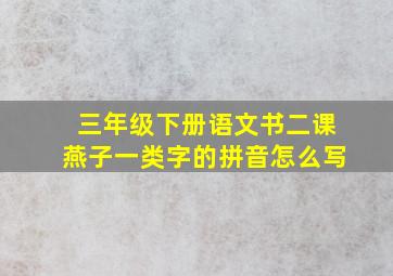 三年级下册语文书二课燕子一类字的拼音怎么写