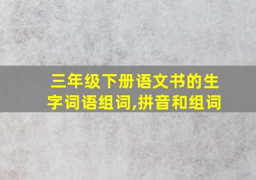 三年级下册语文书的生字词语组词,拼音和组词