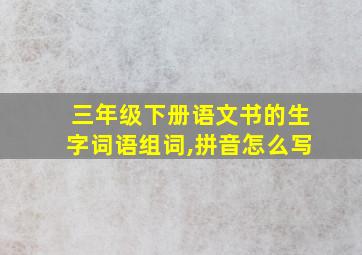 三年级下册语文书的生字词语组词,拼音怎么写