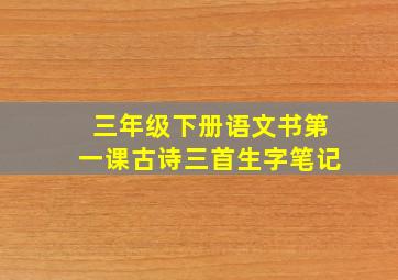 三年级下册语文书第一课古诗三首生字笔记