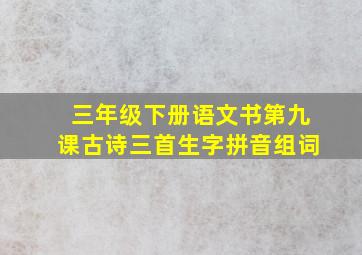 三年级下册语文书第九课古诗三首生字拼音组词