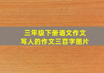 三年级下册语文作文写人的作文三百字图片