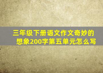 三年级下册语文作文奇妙的想象200字第五单元怎么写