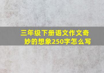 三年级下册语文作文奇妙的想象250字怎么写