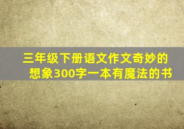 三年级下册语文作文奇妙的想象300字一本有魔法的书