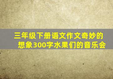 三年级下册语文作文奇妙的想象300字水果们的音乐会