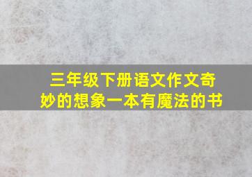 三年级下册语文作文奇妙的想象一本有魔法的书