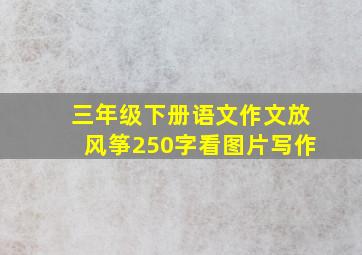 三年级下册语文作文放风筝250字看图片写作