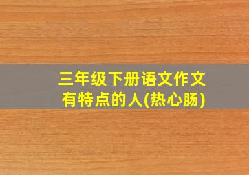 三年级下册语文作文有特点的人(热心肠)