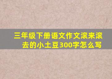 三年级下册语文作文滚来滚去的小土豆300字怎么写