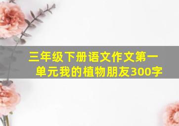 三年级下册语文作文第一单元我的植物朋友300字