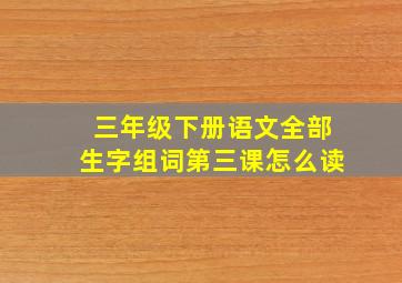 三年级下册语文全部生字组词第三课怎么读