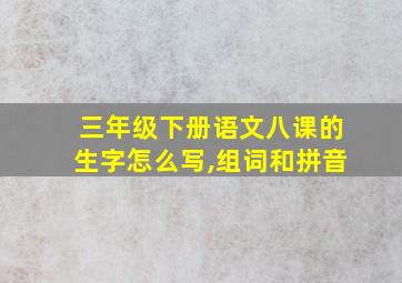 三年级下册语文八课的生字怎么写,组词和拼音