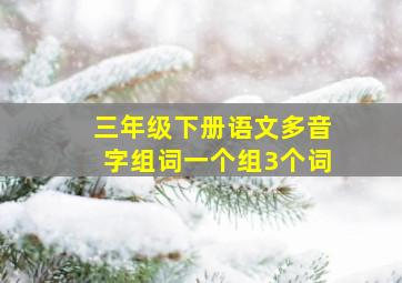 三年级下册语文多音字组词一个组3个词