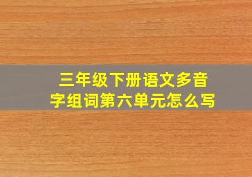 三年级下册语文多音字组词第六单元怎么写