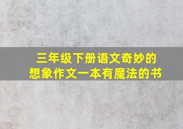 三年级下册语文奇妙的想象作文一本有魔法的书