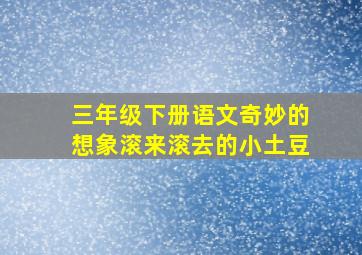 三年级下册语文奇妙的想象滚来滚去的小土豆