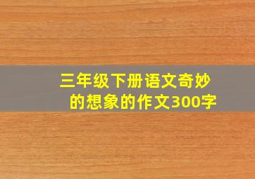 三年级下册语文奇妙的想象的作文300字