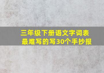 三年级下册语文字词表最难写的写30个手抄报