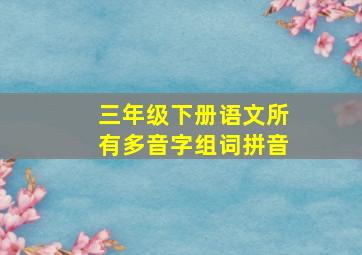 三年级下册语文所有多音字组词拼音