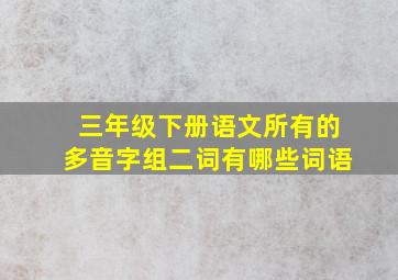 三年级下册语文所有的多音字组二词有哪些词语