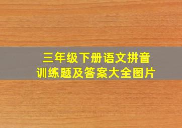 三年级下册语文拼音训练题及答案大全图片