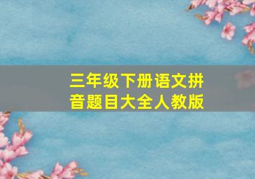 三年级下册语文拼音题目大全人教版