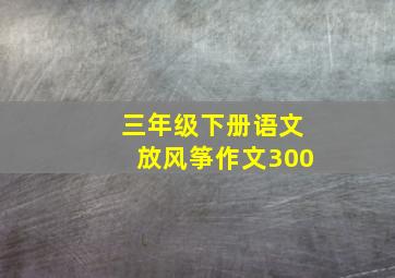 三年级下册语文放风筝作文300