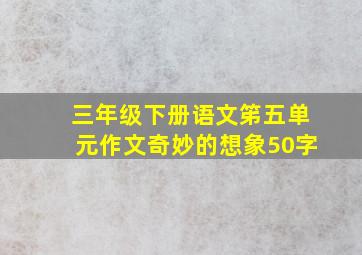 三年级下册语文笫五单元作文奇妙的想象50字