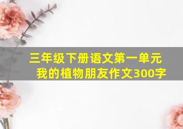 三年级下册语文第一单元我的植物朋友作文300字