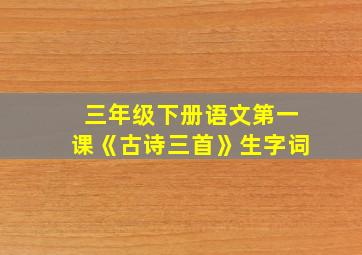 三年级下册语文第一课《古诗三首》生字词