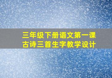 三年级下册语文第一课古诗三首生字教学设计