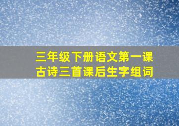 三年级下册语文第一课古诗三首课后生字组词