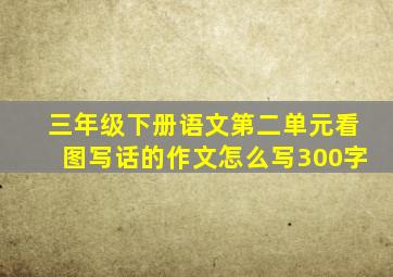 三年级下册语文第二单元看图写话的作文怎么写300字