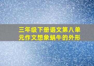 三年级下册语文第八单元作文想象蜗牛的外形