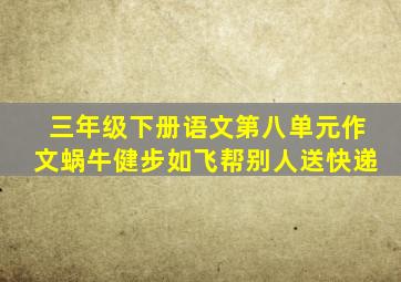 三年级下册语文第八单元作文蜗牛健步如飞帮别人送快递